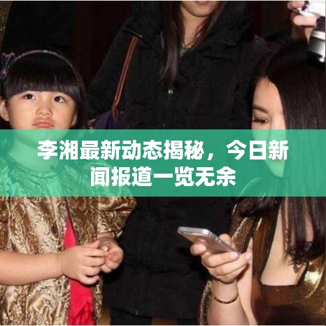 李湘最新动态揭秘，今日新闻报道一览无余