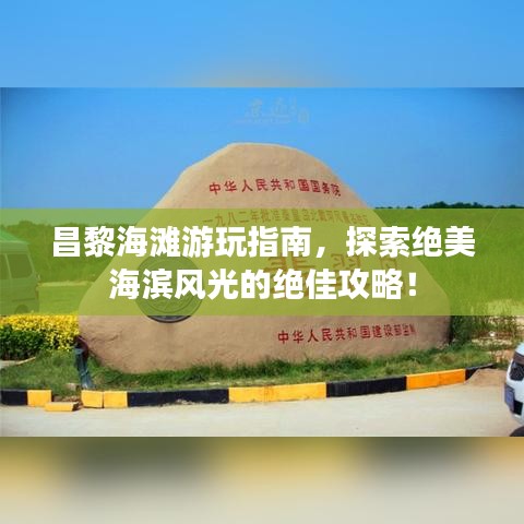 昌黎海滩游玩指南，探索绝美海滨风光的绝佳攻略！