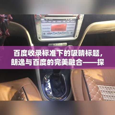 百度收录标准下的吸睛标题,朗逸与百度的完美融合——探寻经典朗逸的百度魅力