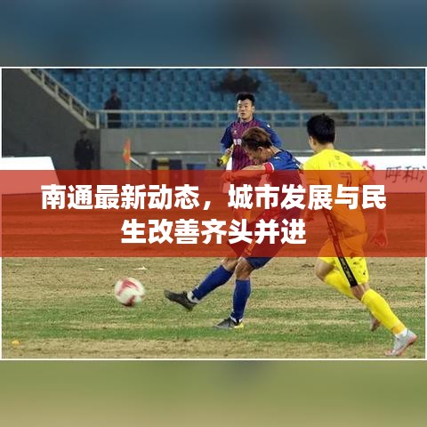 南通最新动态，城市发展与民生改善齐头并进