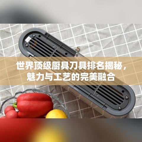 世界顶级厨具刀具排名揭秘，魅力与工艺的完美融合