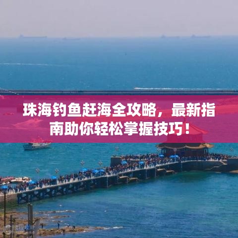 珠海钓鱼赶海全攻略，最新指南助你轻松掌握技巧！