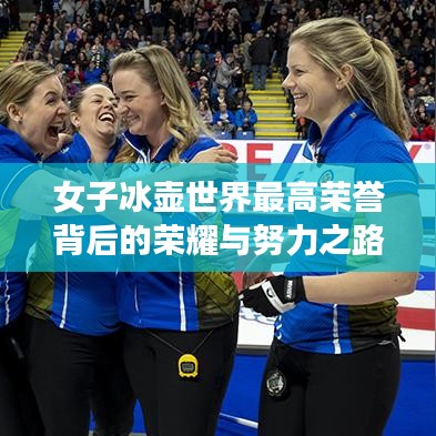 女子冰壶世界最高荣誉背后的荣耀与努力之路