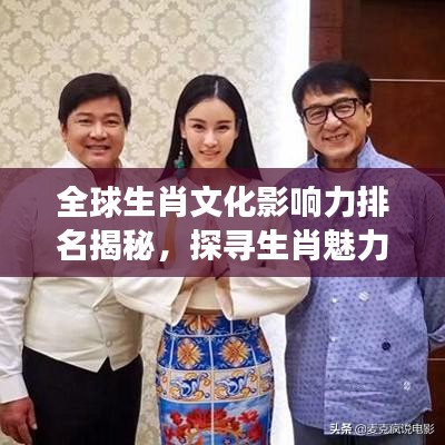 全球生肖文化影响力排名揭秘，探寻生肖魅力的跨国之旅