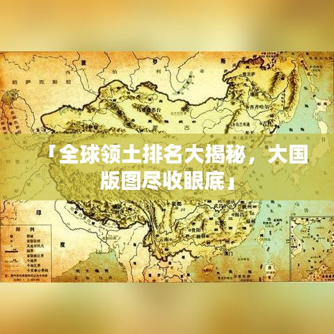 「全球领土排名大揭秘，大国版图尽收眼底」