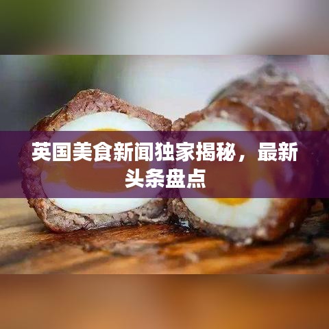 英国美食新闻独家揭秘，最新头条盘点