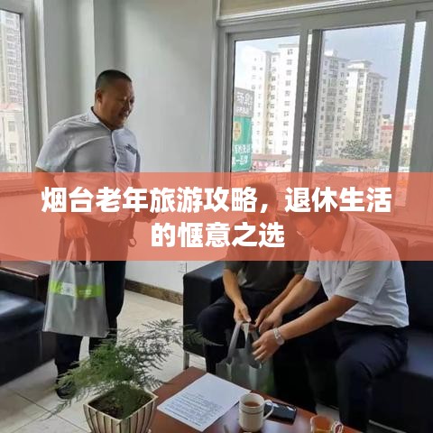 烟台老年旅游攻略，退休生活的惬意之选
