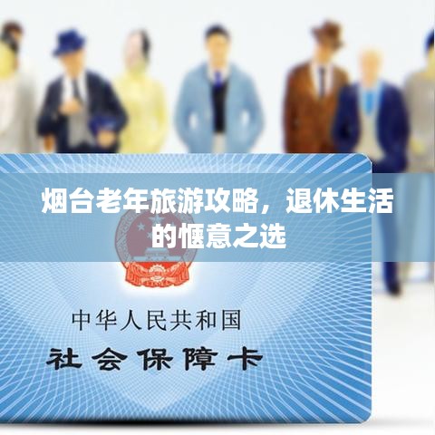 烟台老年旅游攻略,退休生活的惬意之选