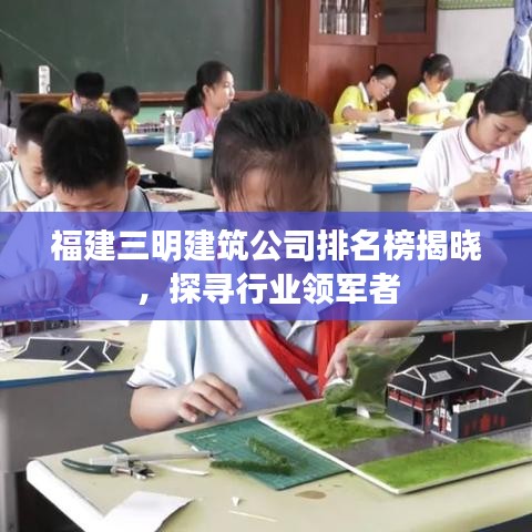 福建三明建筑公司排名榜揭晓,探寻行业领军者