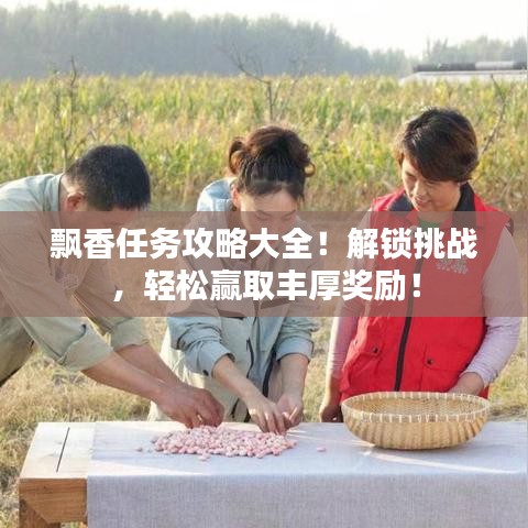 飘香任务攻略大全!解锁挑战,轻松赢取丰厚奖励!