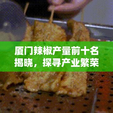 厦门辣椒产量前十名揭晓,探寻产业繁荣背后的秘密