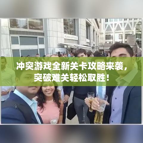 冲突游戏全新关卡攻略来袭，突破难关轻松取胜！