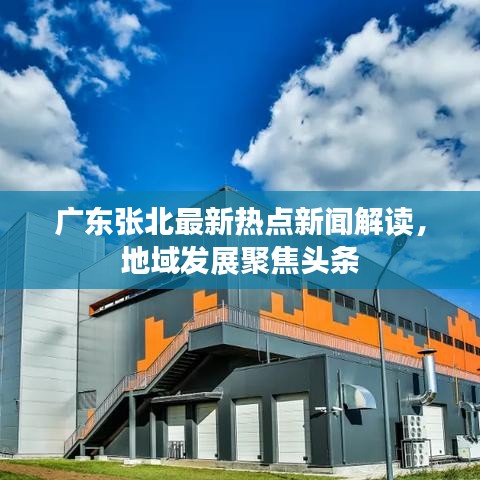 广东张北最新热点新闻解读，地域发展聚焦头条