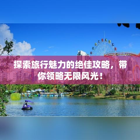 探索旅行魅力的绝佳攻略，带你领略无限风光！