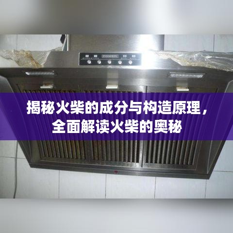 揭秘火柴的成分与构造原理，全面解读火柴的奥秘