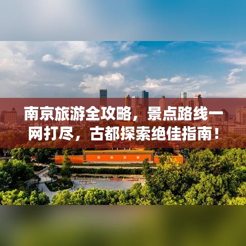 南京旅游全攻略，景点路线一网打尽，古都探索绝佳指南！