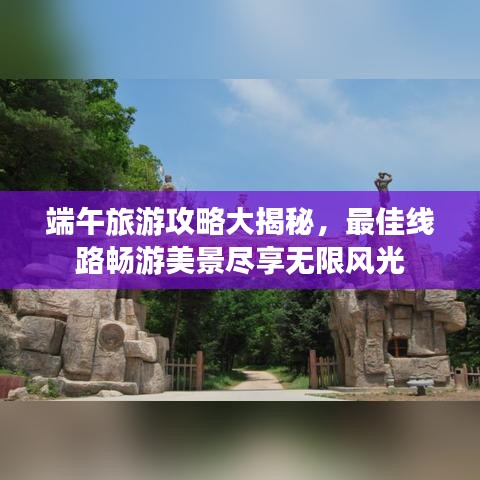端午旅游攻略大揭秘，最佳线路畅游美景尽享无限风光