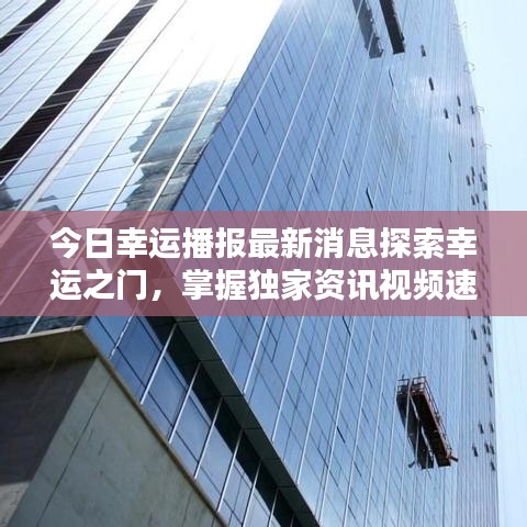 今日幸运播报最新消息探索幸运之门，掌握独家资讯视频速递