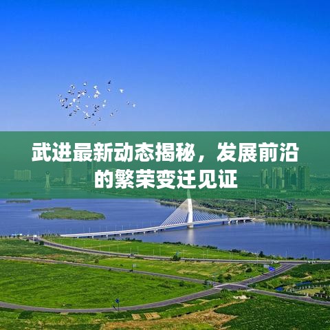 武进最新动态揭秘，发展前沿的繁荣变迁见证