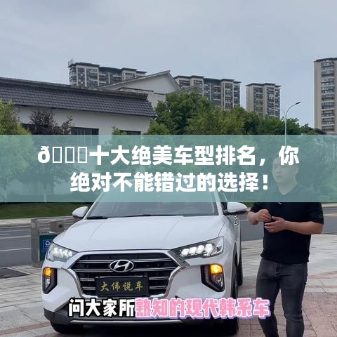 🚗十大绝美车型排名，你绝对不能错过的选择！