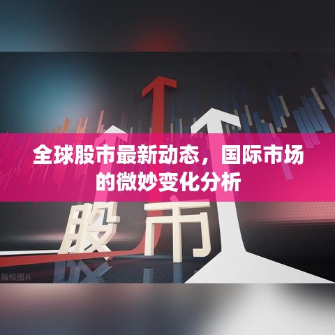 全球股市最新动态,国际市场的微妙变化分析