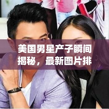 美国男星产子瞬间揭秘,最新图片排名震撼发布