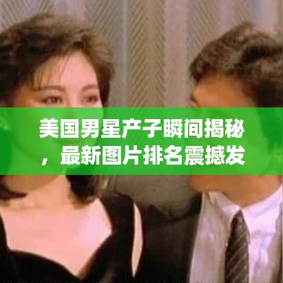 美国男星产子瞬间揭秘,最新图片排名震撼发布