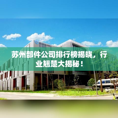 苏州部件公司排行榜揭晓，行业翘楚大揭秘！