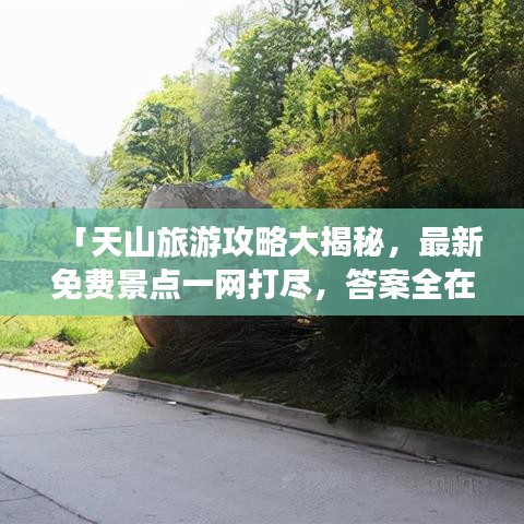 「天山旅游攻略大揭秘，最新免费景点一网打尽，答案全在这！」