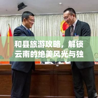 和县旅游攻略，解锁云南的绝美风光与独特魅力