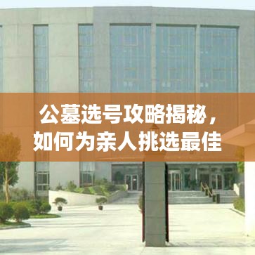 公墓选号攻略揭秘，如何为亲人挑选最佳安息之地？