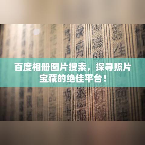 百度相册图片搜索,探寻照片宝藏的绝佳平台!