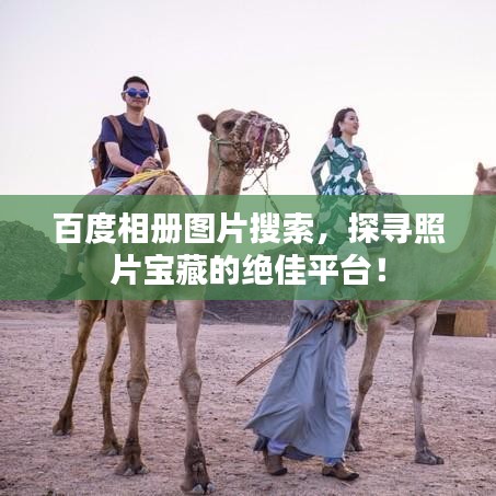 百度相册图片搜索,探寻照片宝藏的绝佳平台!