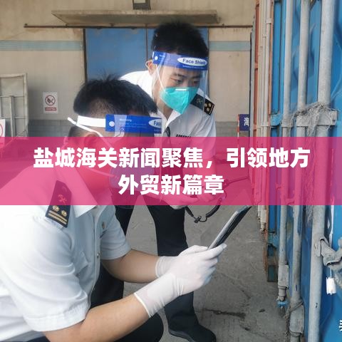 盐城海关新闻聚焦，引领地方外贸新篇章