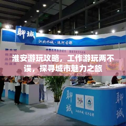 淮安游玩攻略，工作游玩两不误，探寻城市魅力之旅