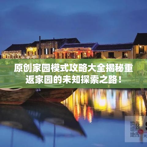 原创家园模式攻略大全揭秘重返家园的未知探索之路!