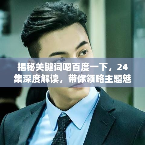 揭秘关键词嗯百度一下,24集深度解读,带你领略主题魅力!