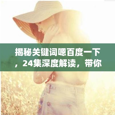 揭秘关键词嗯百度一下,24集深度解读,带你领略主题魅力!