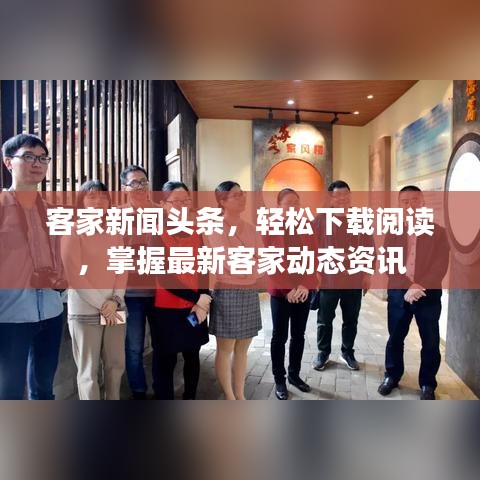 客家新闻头条，轻松下载阅读，掌握最新客家动态资讯