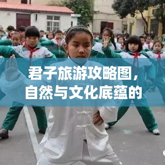 君子旅游攻略图，自然与文化底蕴的双重探索