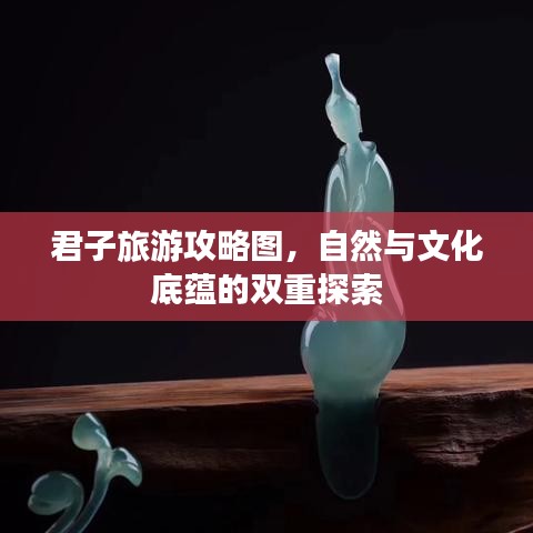 君子旅游攻略图,自然与文化底蕴的双重探索