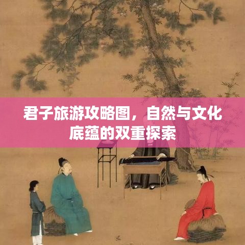 君子旅游攻略图,自然与文化底蕴的双重探索