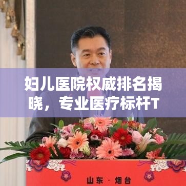 妇儿医院权威排名揭晓，专业医疗标杆TOP10