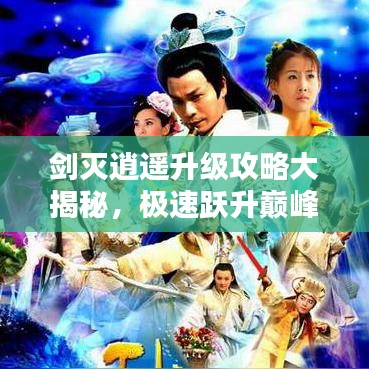 剑灭逍遥升级攻略大揭秘，极速跃升巅峰战力！