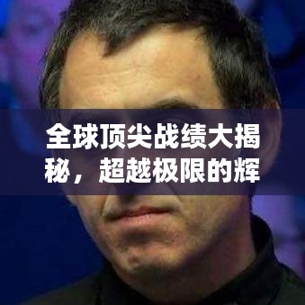 全球顶尖战绩大揭秘，超越极限的辉煌成就盘点