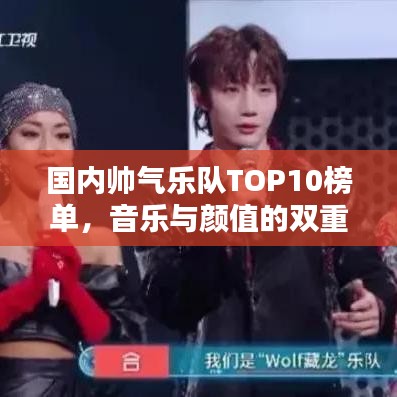 国内帅气乐队TOP10榜单，音乐与颜值的双重魅力大赏！