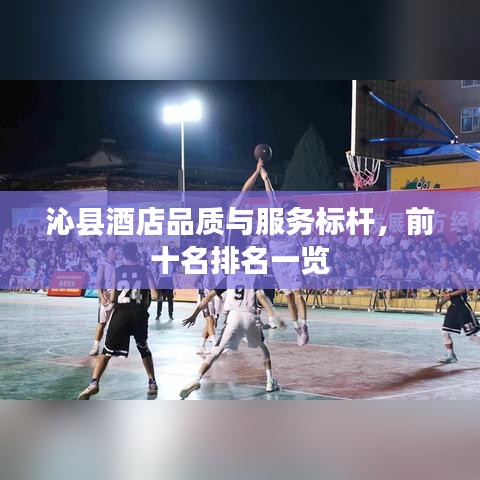 沁县酒店品质与服务标杆，前十名排名一览