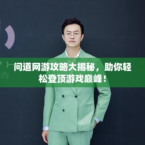 问道网游攻略大揭秘，助你轻松登顶游戏巅峰！