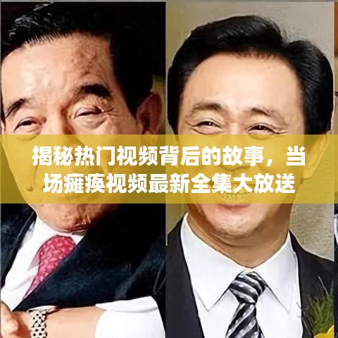 揭秘热门视频背后的故事，当场瘫痪视频最新全集大放送