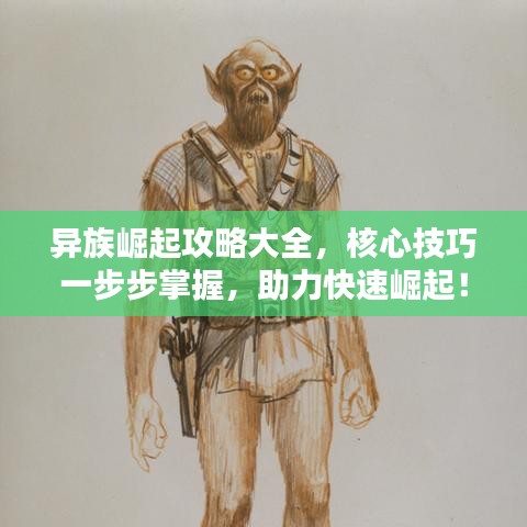 异族崛起攻略大全，核心技巧一步步掌握，助力快速崛起！